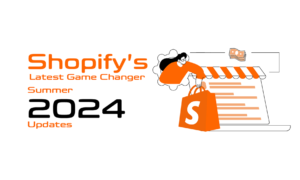 Shopify’s Latest Game Changer Summer 2024 Updates